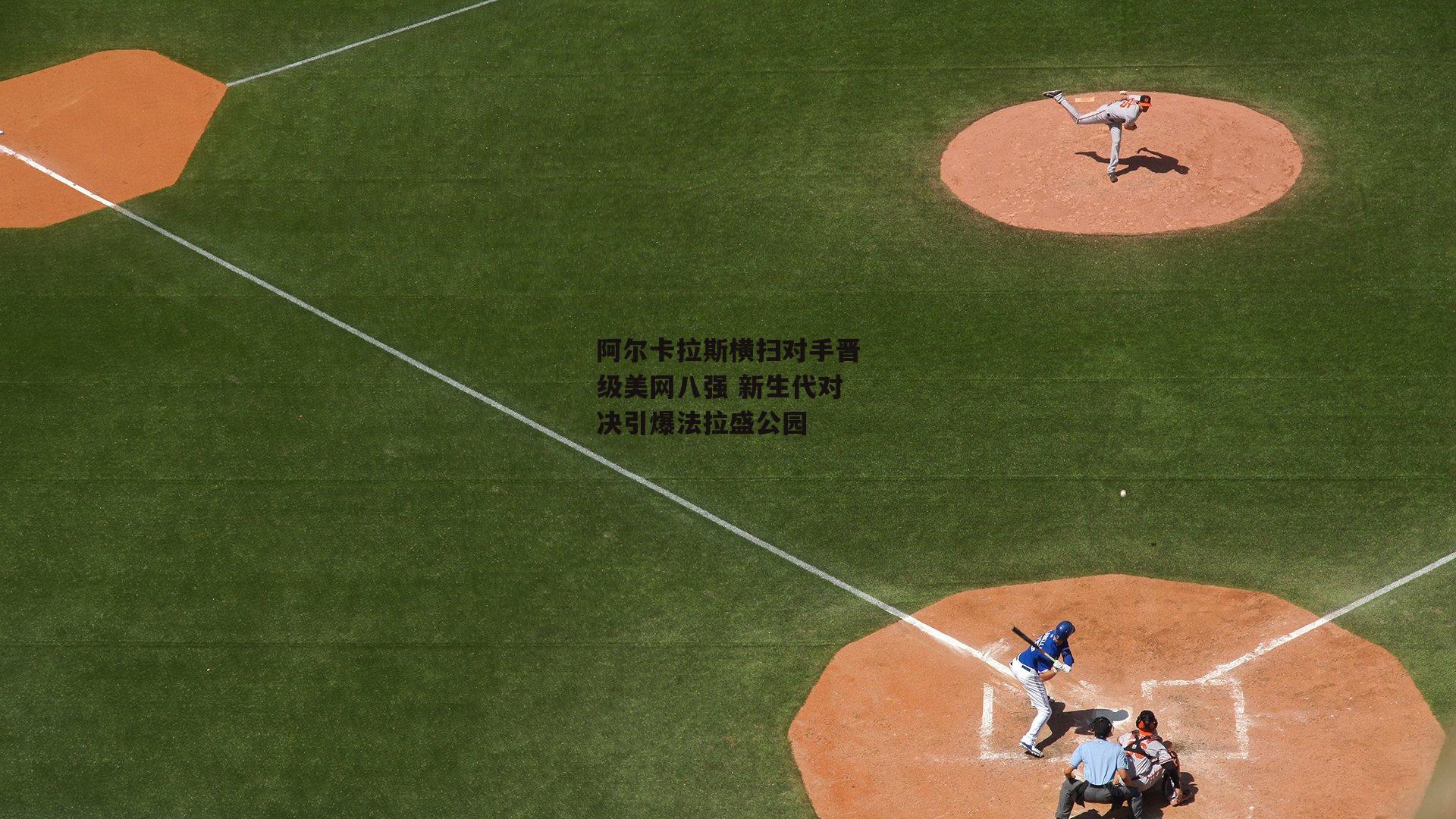 阿尔卡拉斯横扫对手晋级美网八强 新生代对决引爆法拉盛公园