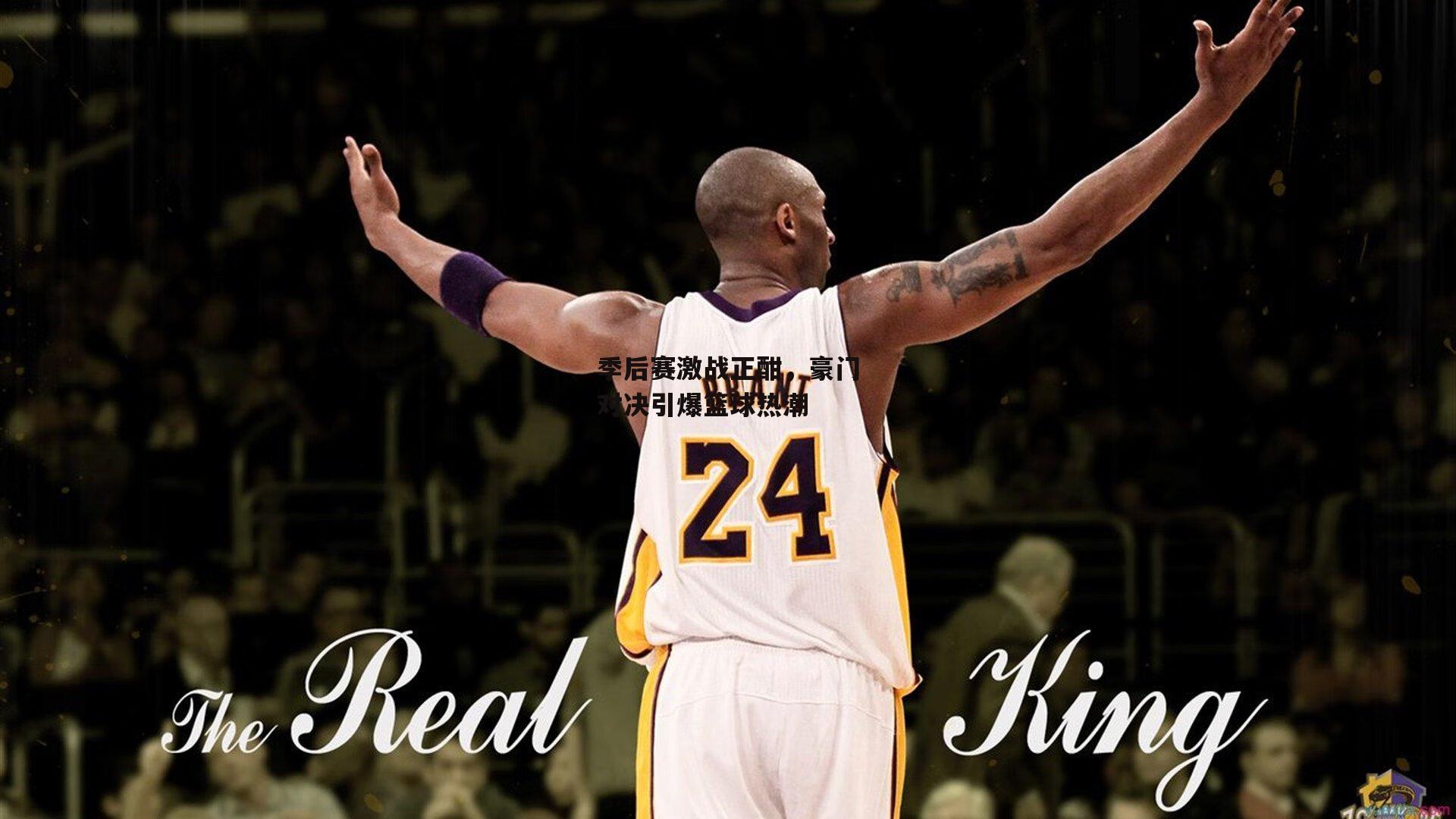季后赛激战正酣，豪门对决引爆篮球热潮