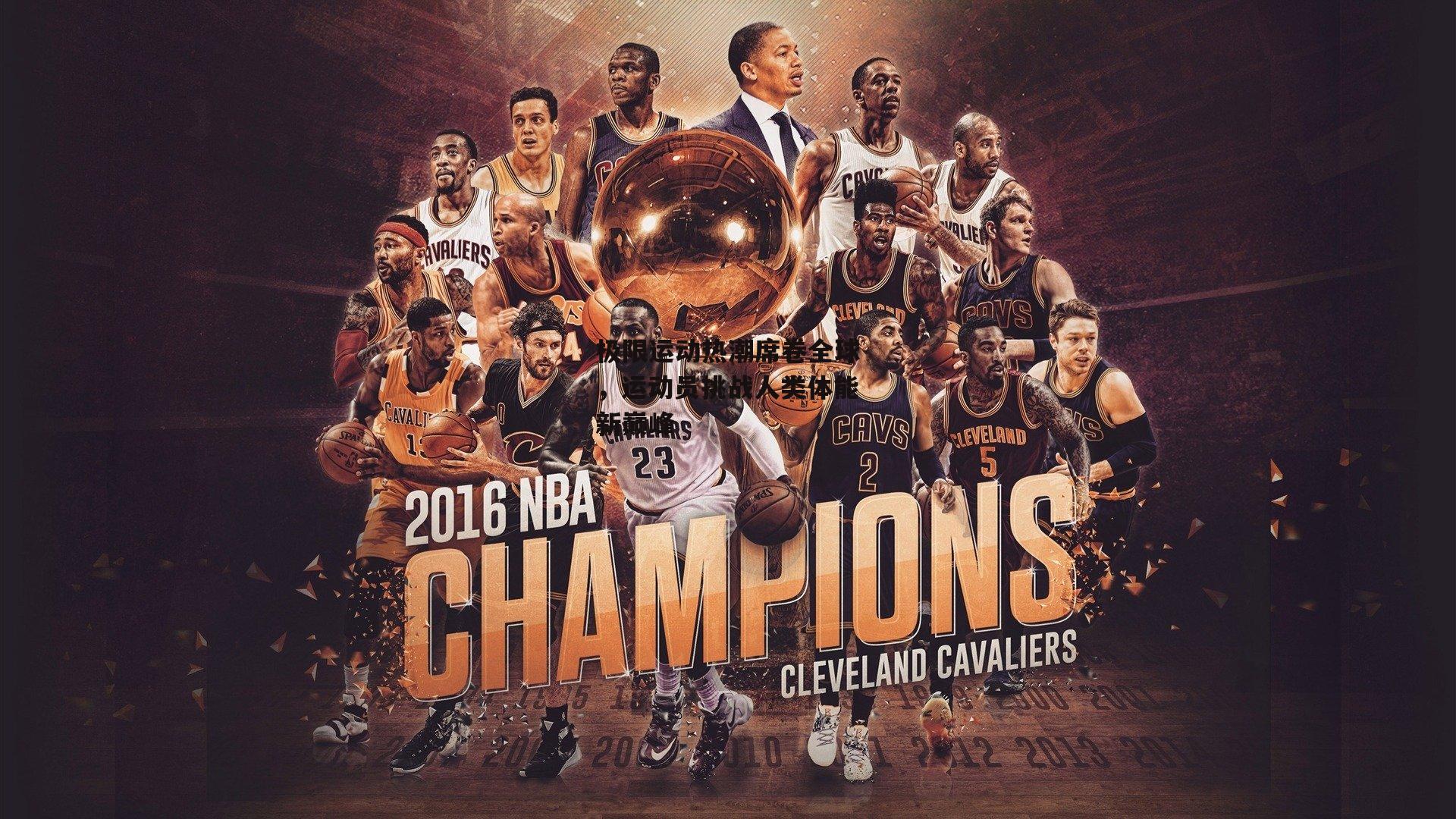 极限运动热潮席卷全球，运动员挑战人类体能新巅峰【B体育平台】