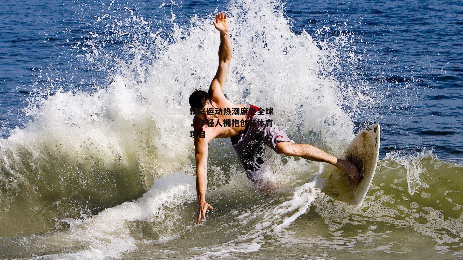 新兴运动热潮席卷全球,年轻人拥抱创新体育项目