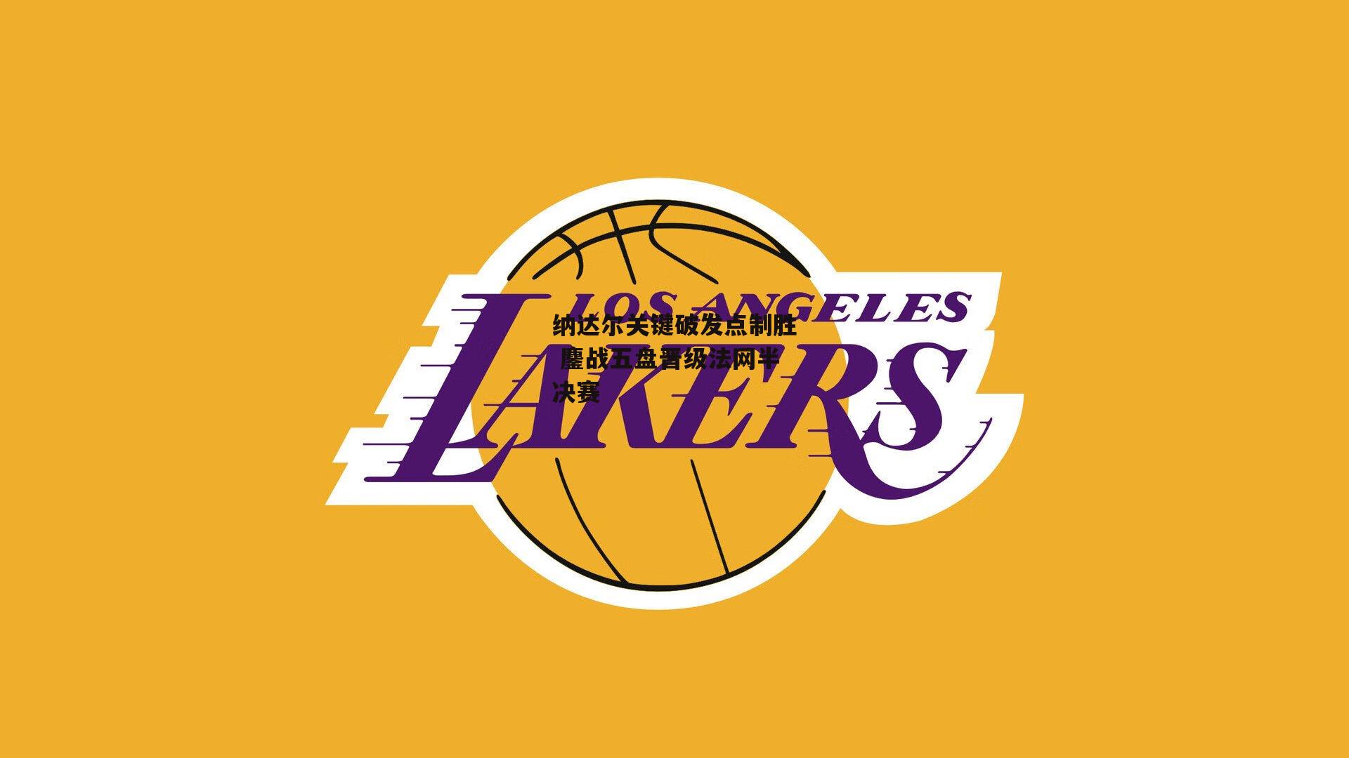 B体育平台：纳达尔关键破发点制胜 鏖战五盘晋级法网半决赛