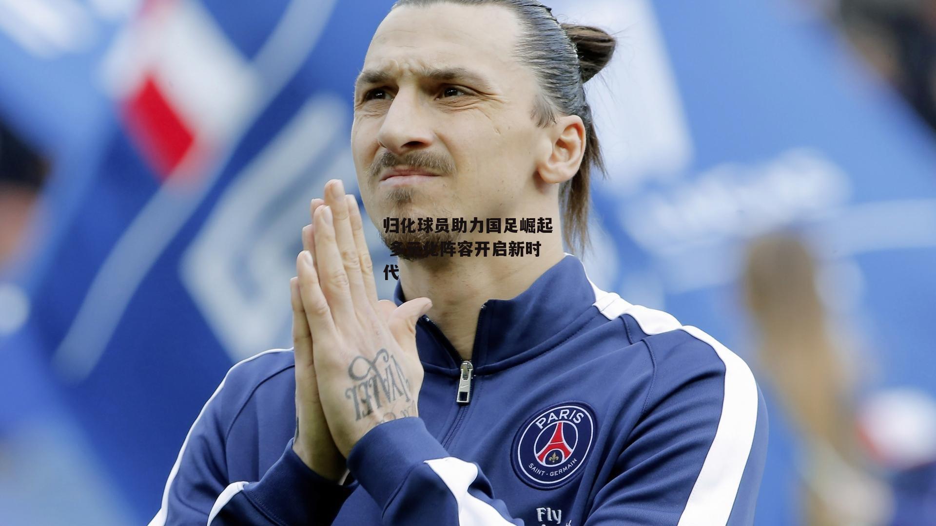 归化球员助力国足崛起 多元化阵容开启新时代