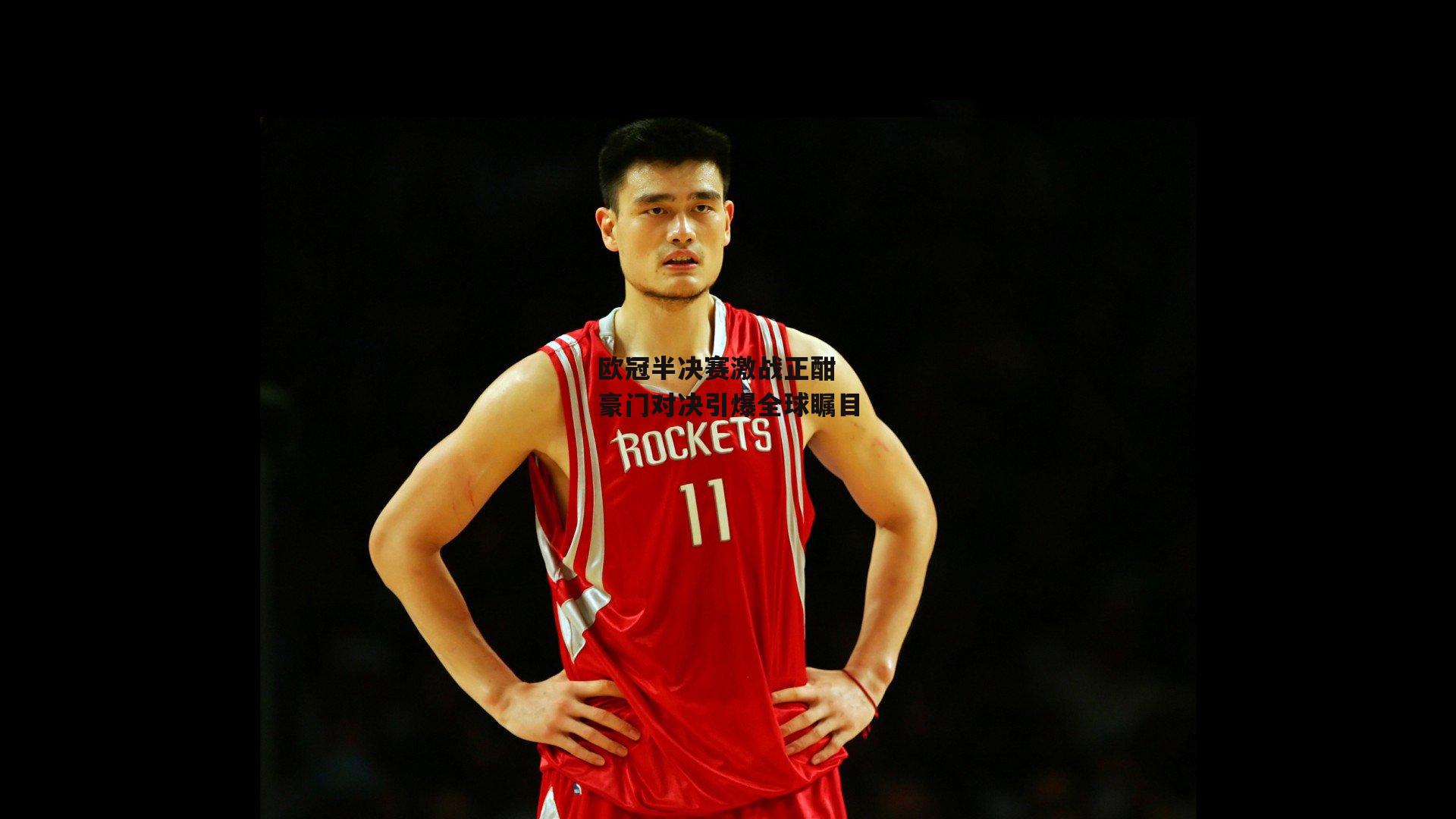 欧冠半决赛激战正酣 豪门对决引爆全球瞩目：B体育官方网站