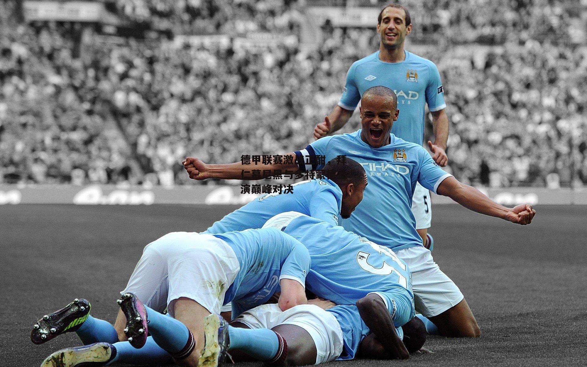 【BSPORTS】德甲联赛激战正酣，拜仁慕尼黑与多特蒙德上演巅峰对决