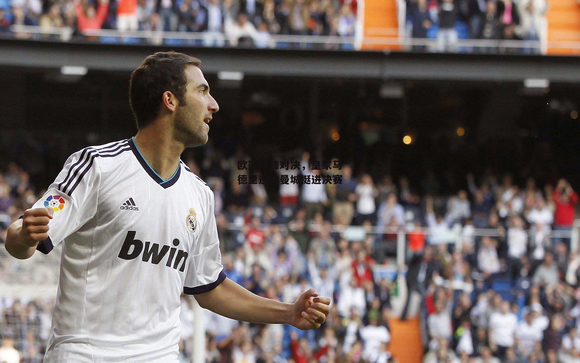 B体育官方网站|欧冠巅峰对决，皇家马德里逆转曼城挺进决赛