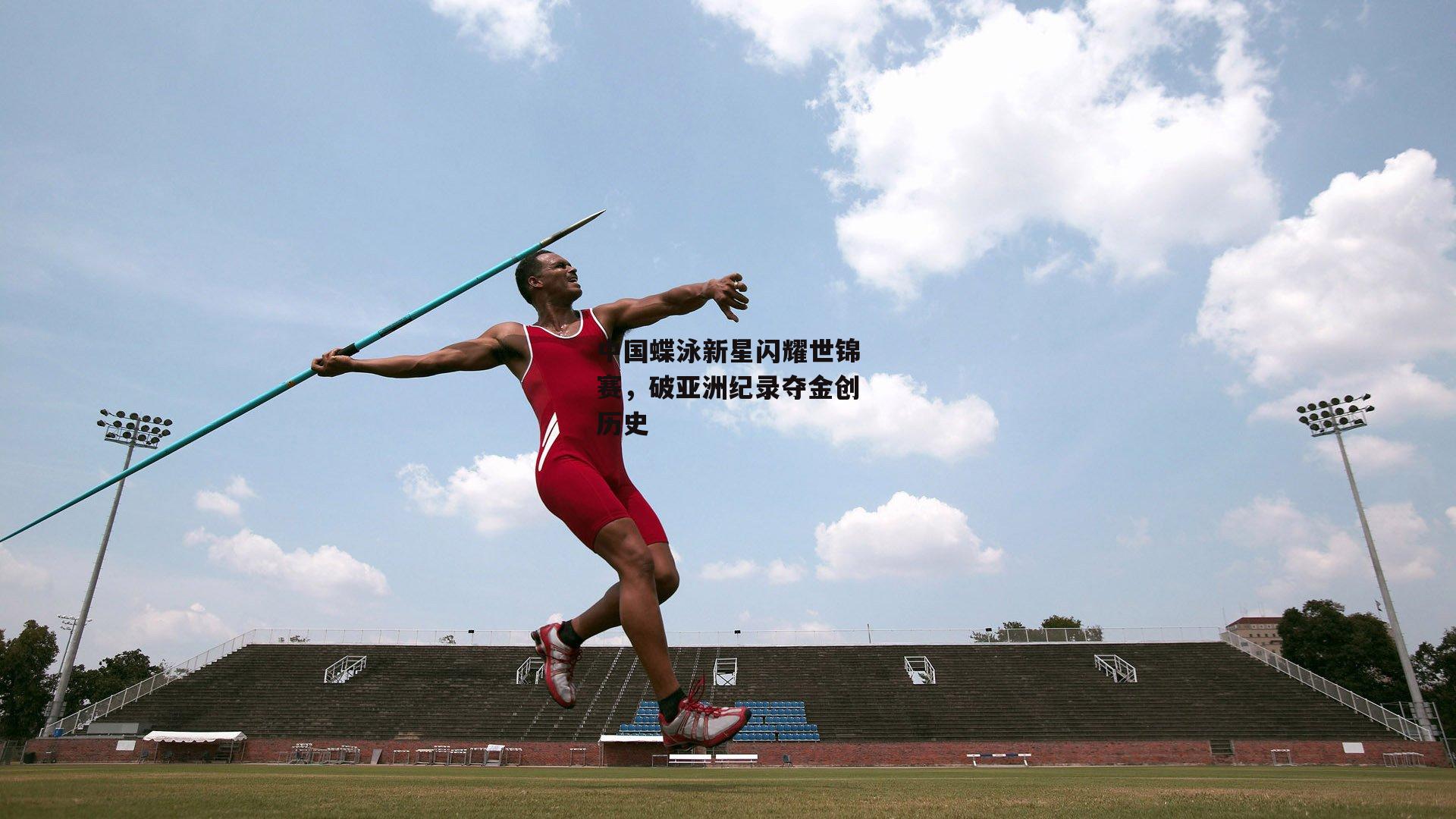 B体育官方网站_中国蝶泳新星闪耀世锦赛，破亚洲纪录夺金创历史