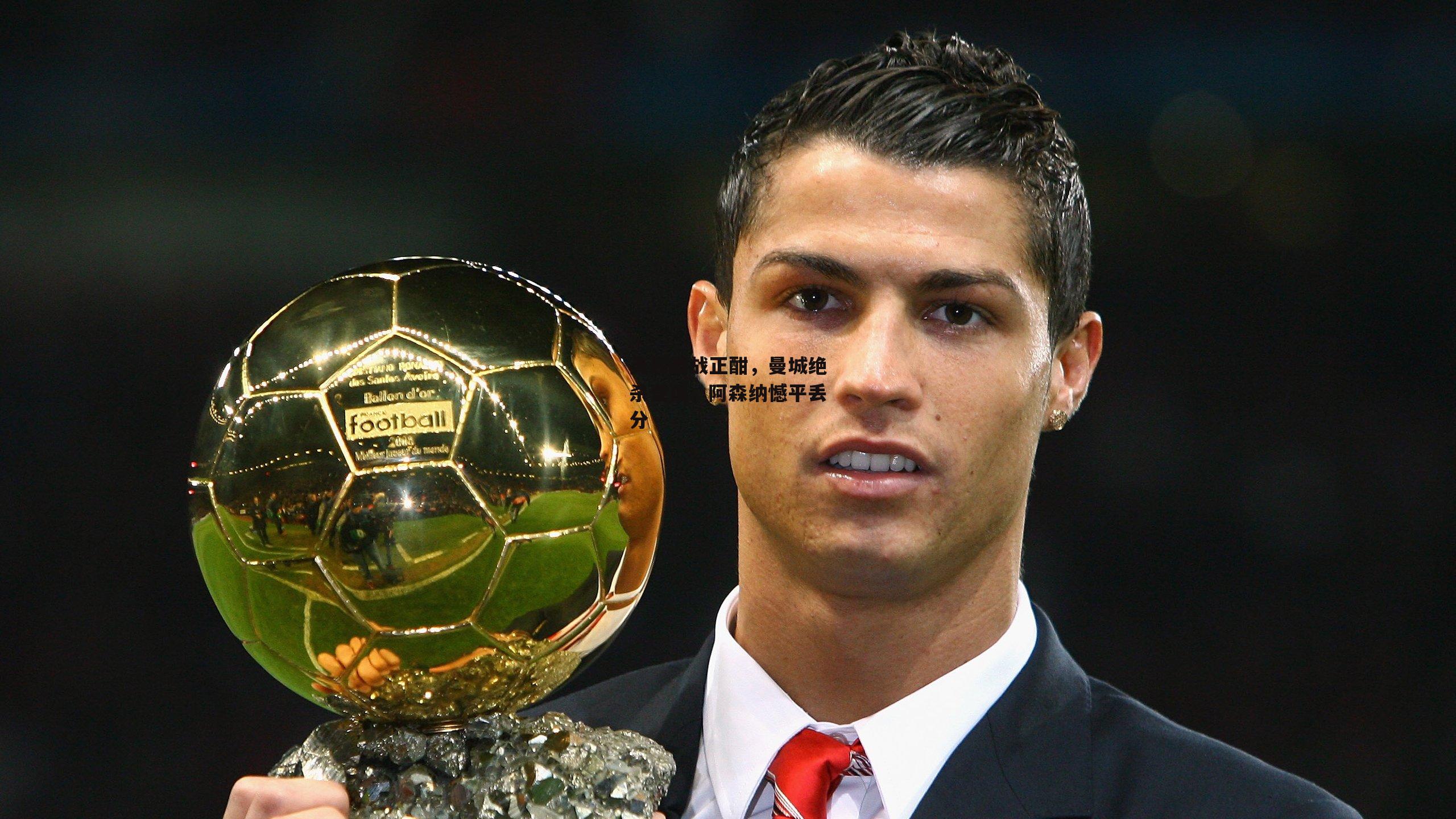 英超激战正酣,曼城绝杀登顶,阿森纳憾平丢分