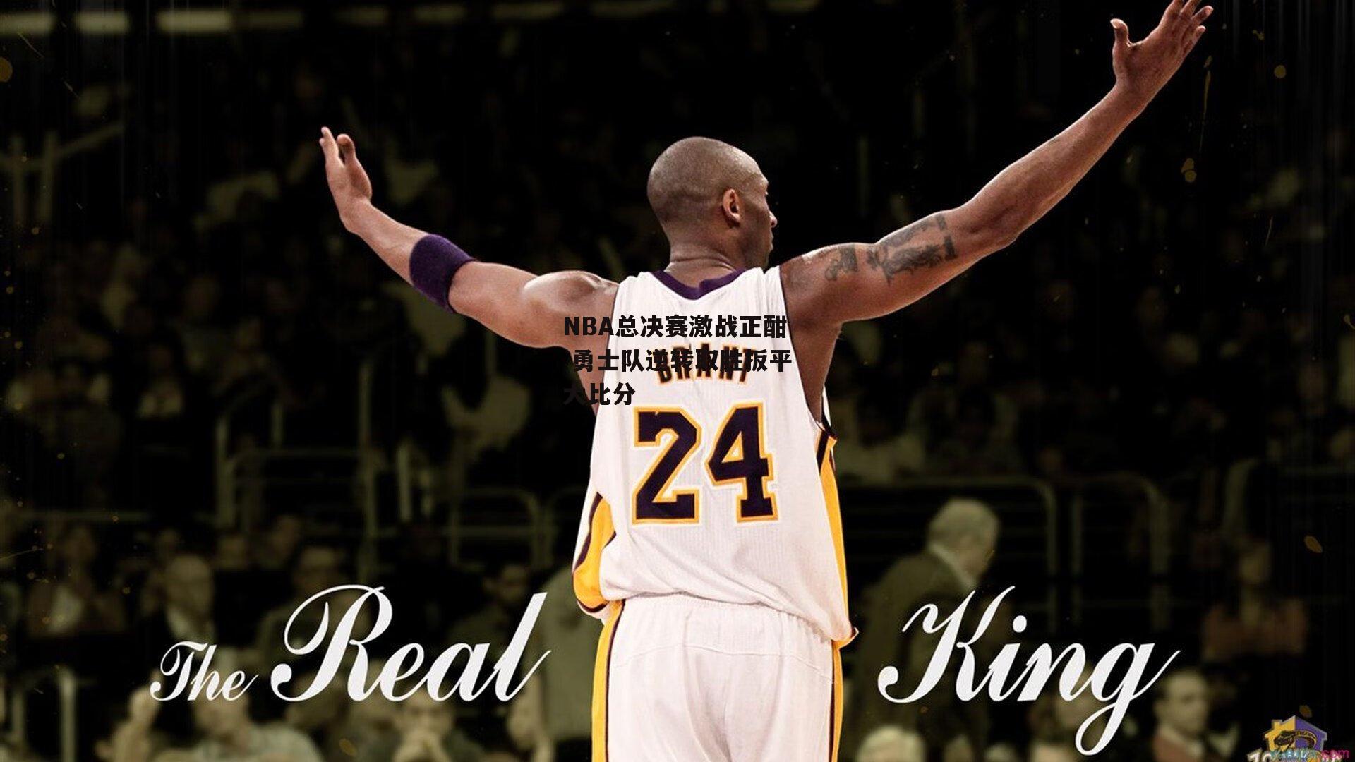 B体育|NBA总决赛激战正酣 勇士队逆转取胜扳平大比分