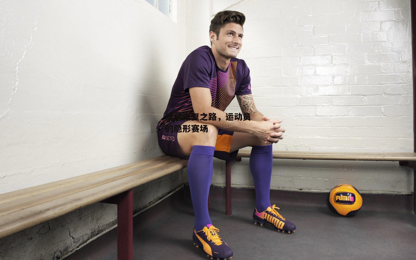 伤病康复之路,运动员的隐形赛场