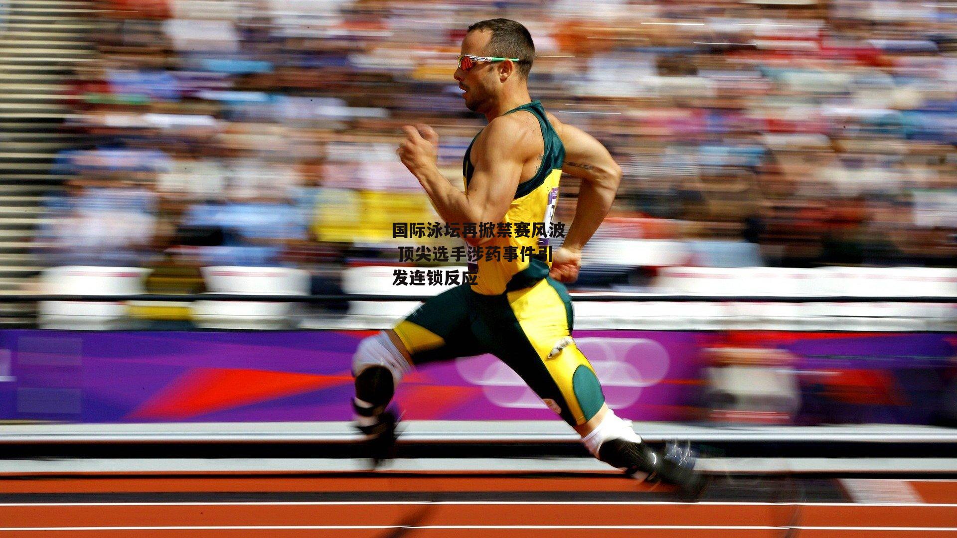 B体育|国际泳坛再掀禁赛风波 顶尖选手涉药事件引发连锁反应